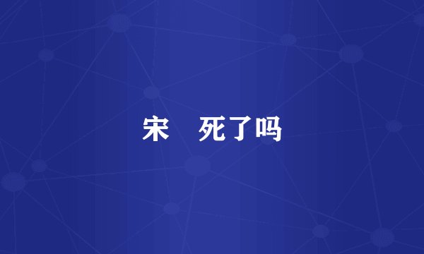宋喆死了吗