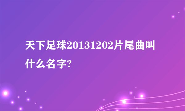 天下足球20131202片尾曲叫什么名字?