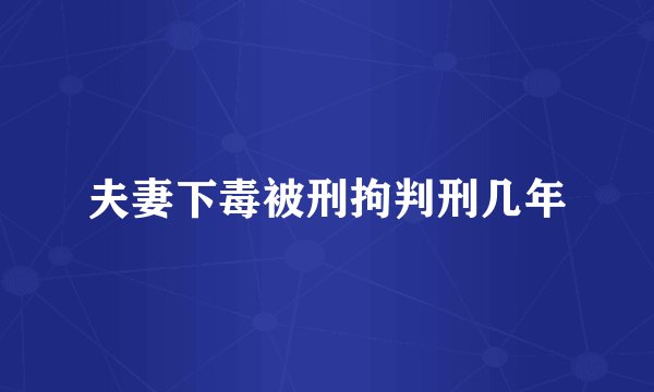 夫妻下毒被刑拘判刑几年