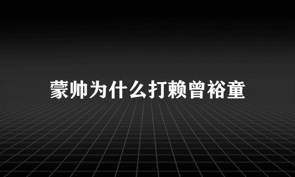 蒙帅为什么打赖曾裕童