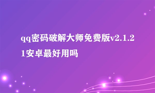 qq密码破解大师免费版v2.1.21安卓最好用吗