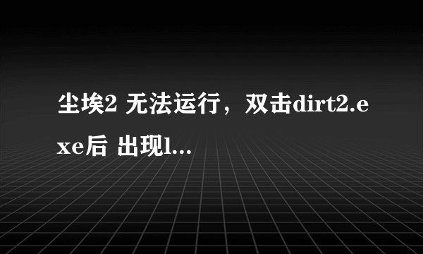 尘埃2 无法运行，双击dirt2.exe后 出现logo 然后黑屏，大概5秒左右后退出。
