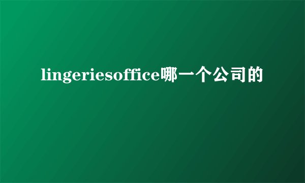 lingeriesoffice哪一个公司的