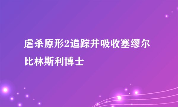虐杀原形2追踪并吸收塞缪尔比林斯利博士