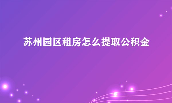 苏州园区租房怎么提取公积金