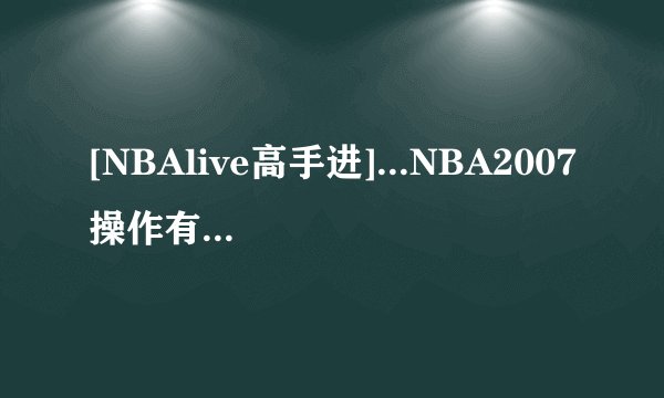 [NBAlive高手进]...NBA2007操作有什么小花招?__答对者追分.!