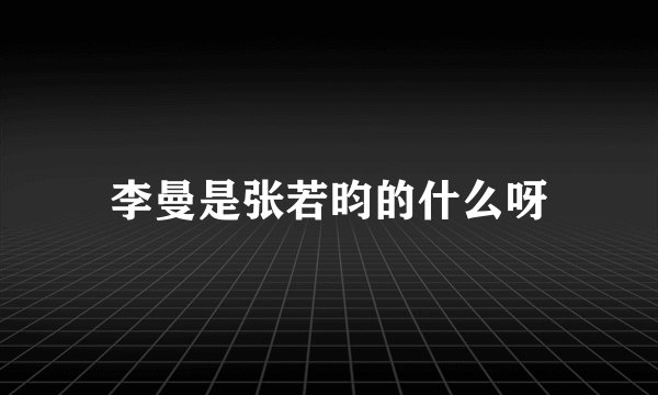 李曼是张若昀的什么呀