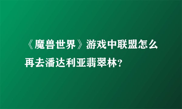 《魔兽世界》游戏中联盟怎么再去潘达利亚翡翠林？