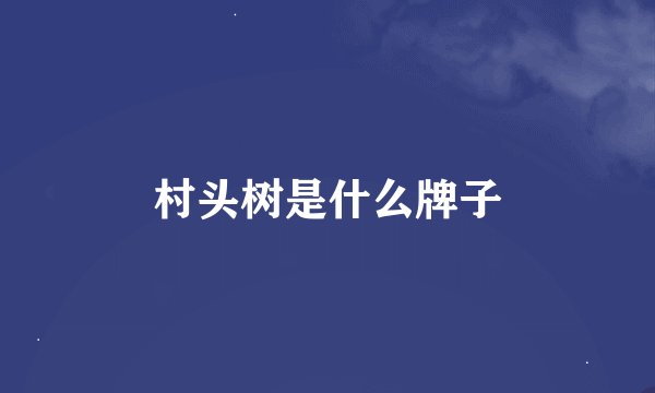 村头树是什么牌子
