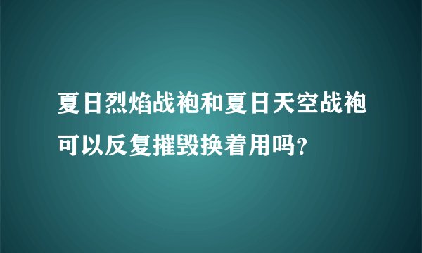 夏日烈焰战袍和夏日天空战袍可以反复摧毁换着用吗？