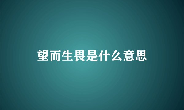 望而生畏是什么意思
