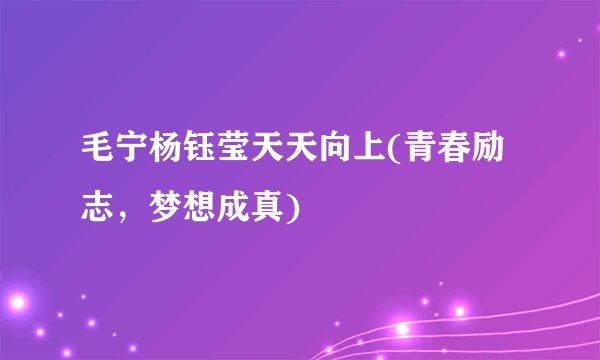 毛宁杨钰莹天天向上(青春励志，梦想成真)