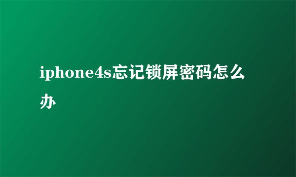 iphone4s忘记锁屏密码怎么办