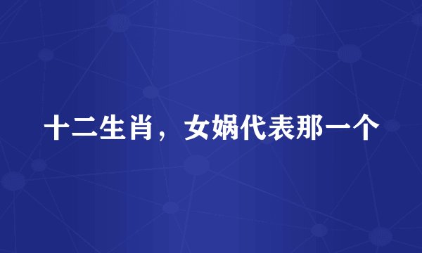 十二生肖，女娲代表那一个