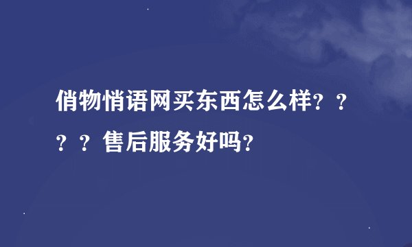 俏物悄语网买东西怎么样？？？？售后服务好吗？