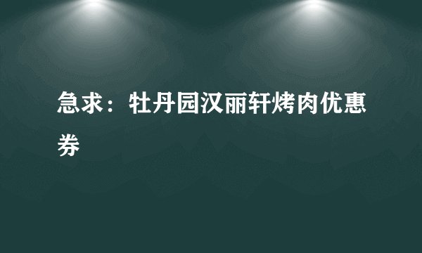 急求：牡丹园汉丽轩烤肉优惠券