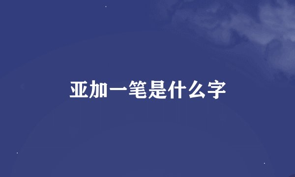 亚加一笔是什么字
