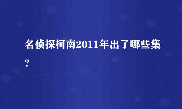 名侦探柯南2011年出了哪些集？