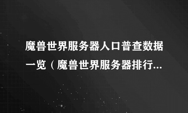 魔兽世界服务器人口普查数据一览（魔兽世界服务器排行top10）「科普」