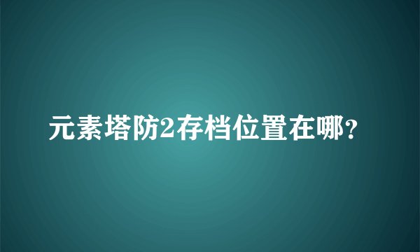 元素塔防2存档位置在哪？