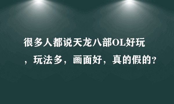 很多人都说天龙八部OL好玩，玩法多，画面好，真的假的？