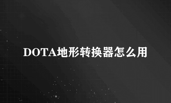 DOTA地形转换器怎么用