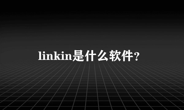 linkin是什么软件？