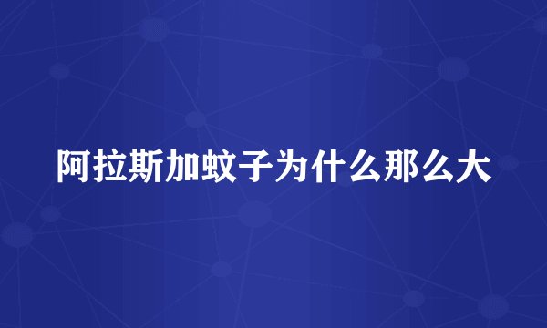阿拉斯加蚊子为什么那么大