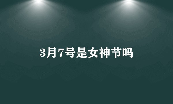 3月7号是女神节吗