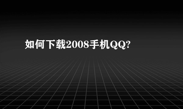 如何下载2008手机QQ?
