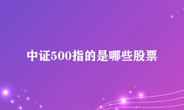 中证500指的是哪些股票