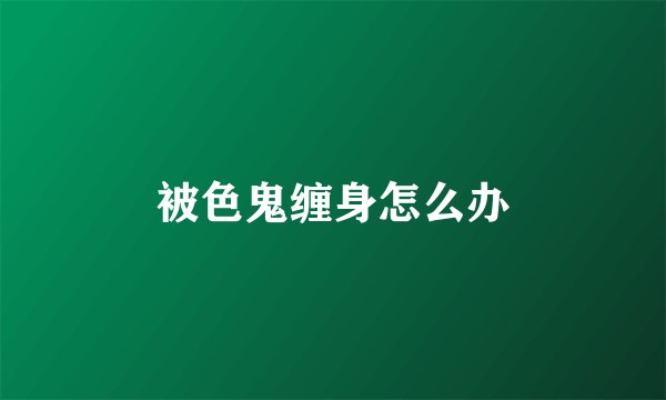 被色鬼缠身怎么办