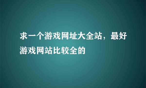 求一个游戏网址大全站，最好游戏网站比较全的