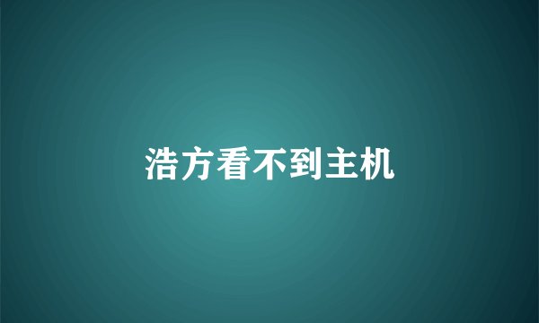 浩方看不到主机