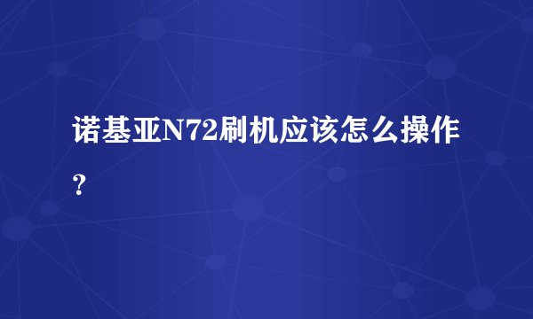 诺基亚N72刷机应该怎么操作？