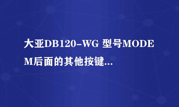 大亚DB120-WG 型号MODEM后面的其他按键有什么功能？