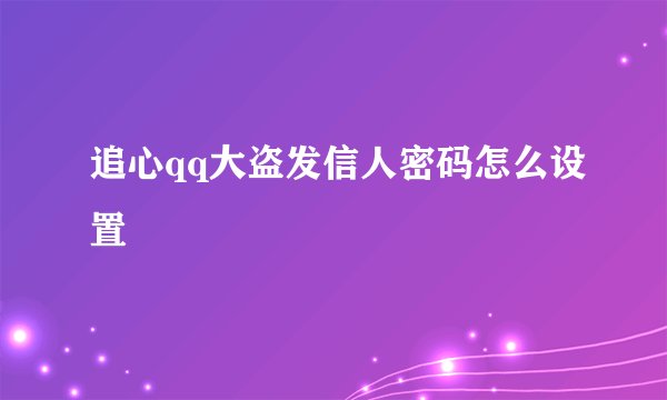 追心qq大盗发信人密码怎么设置