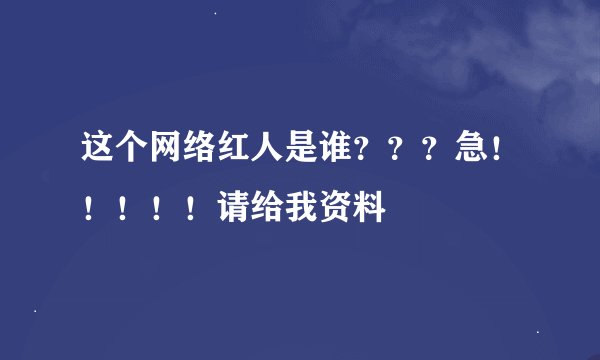 这个网络红人是谁？？？急！！！！！请给我资料