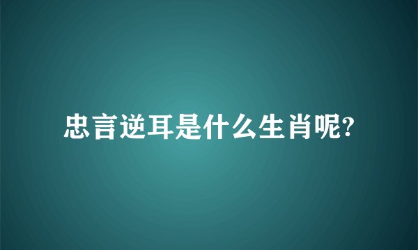 忠言逆耳是什么生肖呢?