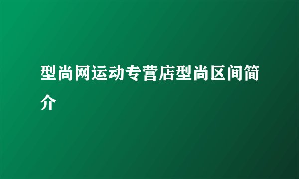型尚网运动专营店型尚区间简介