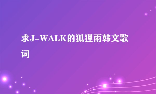 求J-WALK的狐狸雨韩文歌词