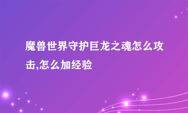 魔兽世界守护巨龙之魂怎么攻击,怎么加经验