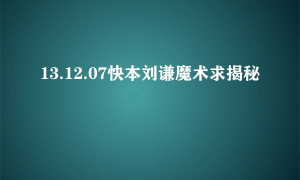 13.12.07快本刘谦魔术求揭秘