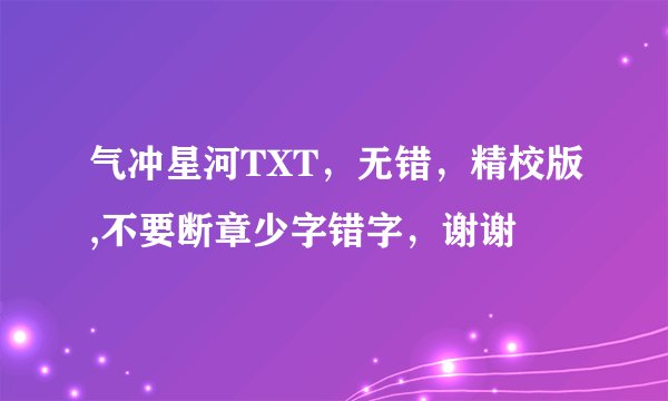 气冲星河TXT，无错，精校版,不要断章少字错字，谢谢