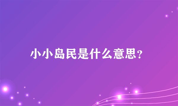 小小岛民是什么意思？