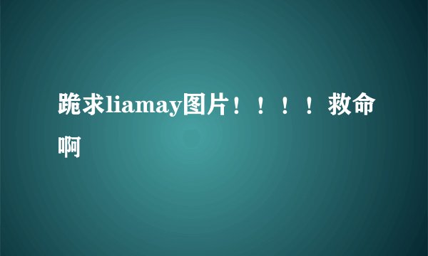 跪求liamay图片！！！！救命啊