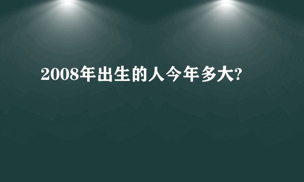 2008年出生的人今年多大?