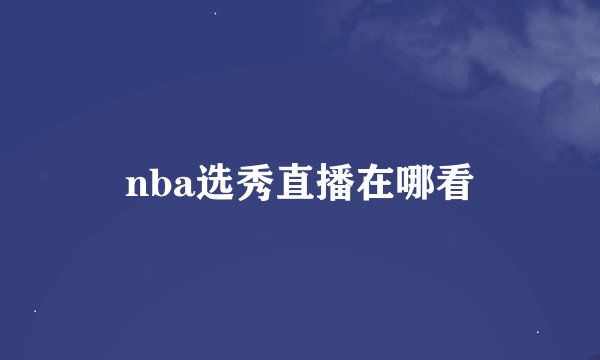 nba选秀直播在哪看