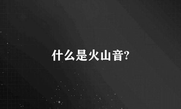 什么是火山音?