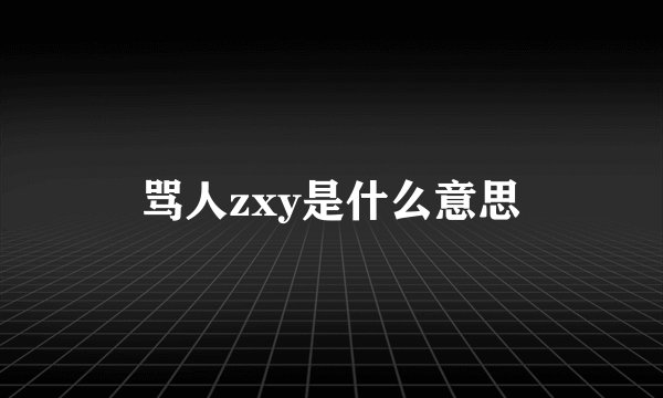 骂人zxy是什么意思